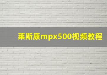 莱斯康mpx500视频教程