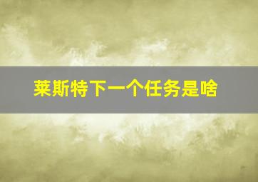 莱斯特下一个任务是啥