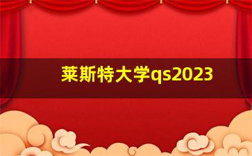 莱斯特大学qs2023