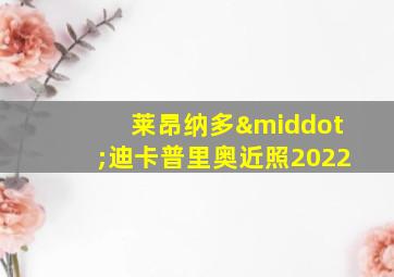 莱昂纳多·迪卡普里奥近照2022