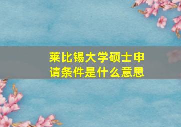 莱比锡大学硕士申请条件是什么意思