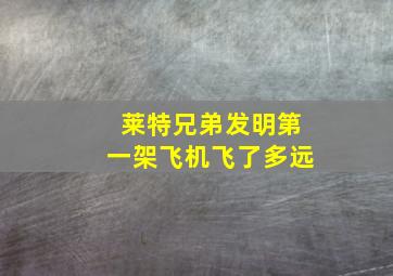 莱特兄弟发明第一架飞机飞了多远