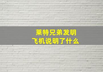 莱特兄弟发明飞机说明了什么