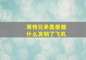 莱特兄弟是根据什么发明了飞机