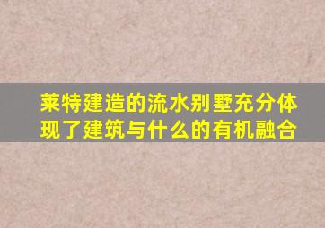 莱特建造的流水别墅充分体现了建筑与什么的有机融合