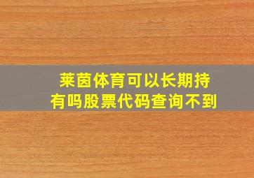 莱茵体育可以长期持有吗股票代码查询不到