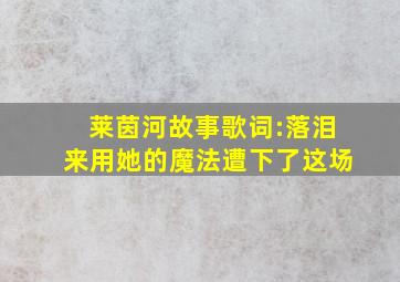 莱茵河故事歌词:落泪来用她的魔法遭下了这场