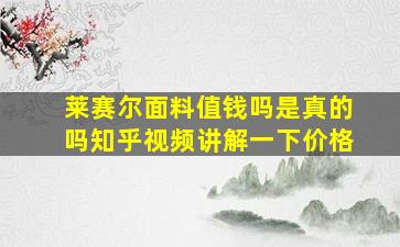 莱赛尔面料值钱吗是真的吗知乎视频讲解一下价格