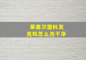 莱赛尔面料发亮吗怎么洗干净