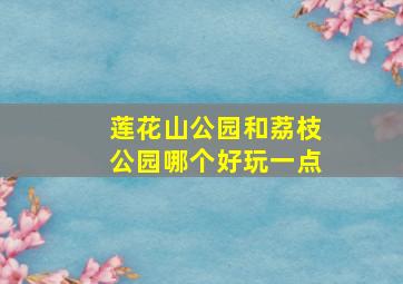 莲花山公园和荔枝公园哪个好玩一点