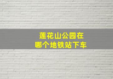 莲花山公园在哪个地铁站下车