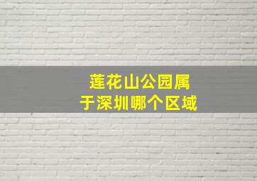 莲花山公园属于深圳哪个区域