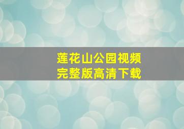 莲花山公园视频完整版高清下载