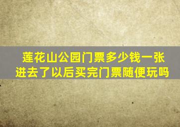 莲花山公园门票多少钱一张进去了以后买完门票随便玩吗