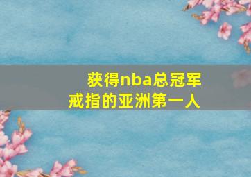 获得nba总冠军戒指的亚洲第一人