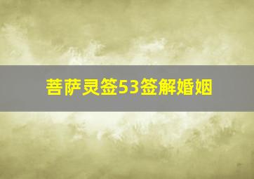 菩萨灵签53签解婚姻