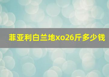 菲亚利白兰地xo26斤多少钱