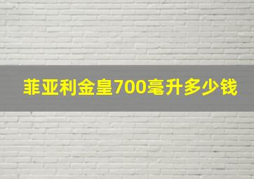 菲亚利金皇700毫升多少钱