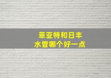 菲亚特和日丰水管哪个好一点