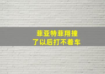 菲亚特菲翔撞了以后打不着车