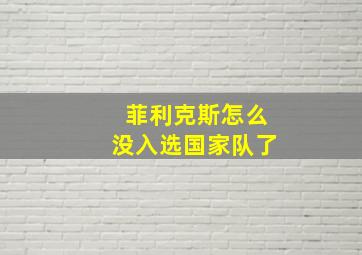 菲利克斯怎么没入选国家队了