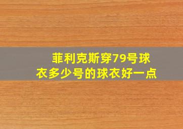 菲利克斯穿79号球衣多少号的球衣好一点