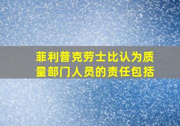 菲利普克劳士比认为质量部门人员的责任包括