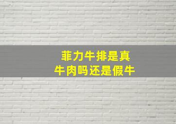 菲力牛排是真牛肉吗还是假牛