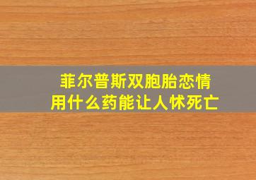 菲尔普斯双胞胎恋情用什么药能让人怵死亡