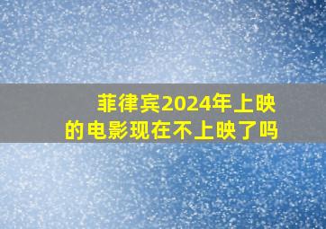 菲律宾2024年上映的电影现在不上映了吗