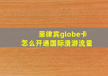 菲律宾globe卡怎么开通国际漫游流量