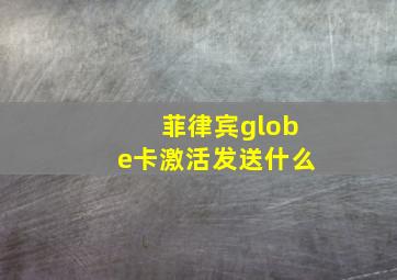 菲律宾globe卡激活发送什么