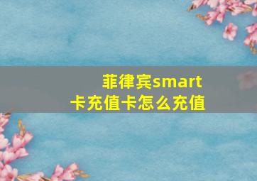 菲律宾smart卡充值卡怎么充值