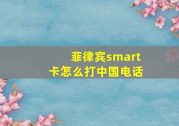 菲律宾smart卡怎么打中国电话