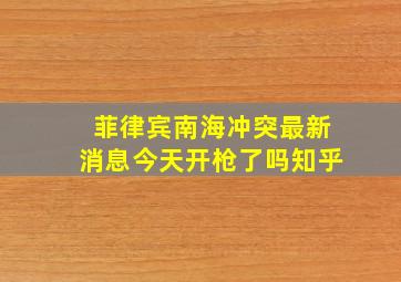 菲律宾南海冲突最新消息今天开枪了吗知乎