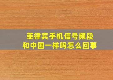 菲律宾手机信号频段和中国一样吗怎么回事