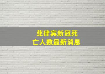 菲律宾新冠死亡人数最新消息