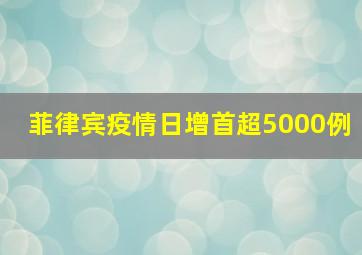 菲律宾疫情日增首超5000例