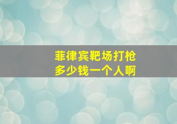 菲律宾靶场打枪多少钱一个人啊