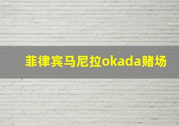 菲律宾马尼拉okada赌场