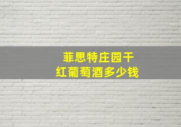 菲思特庄园干红葡萄酒多少钱