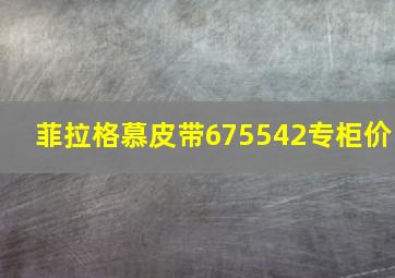 菲拉格慕皮带675542专柜价