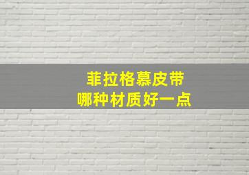 菲拉格慕皮带哪种材质好一点