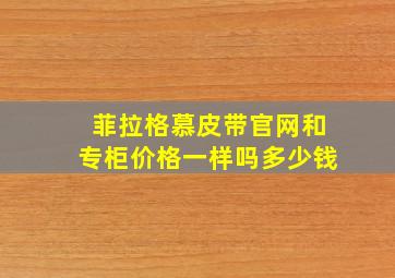 菲拉格慕皮带官网和专柜价格一样吗多少钱