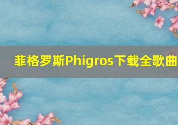 菲格罗斯Phigros下载全歌曲