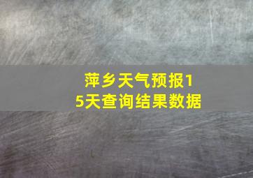 萍乡天气预报15天查询结果数据