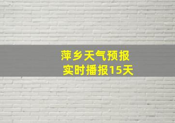 萍乡天气预报实时播报15天