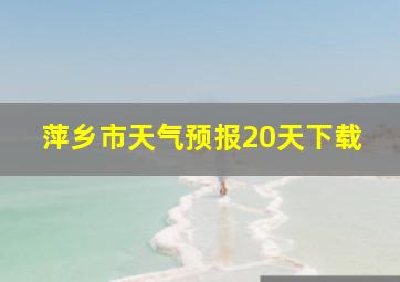 萍乡市天气预报20天下载