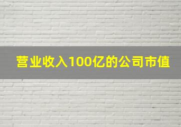 营业收入100亿的公司市值