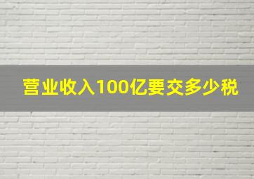 营业收入100亿要交多少税